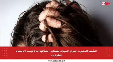 الشعر الدهني: أسرار الخبراء للعناية المثالية به وتجنب الأخطاء الشائعة